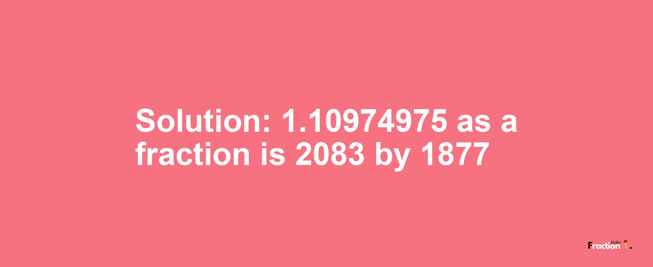 Solution:1.10974975 as a fraction is 2083/1877